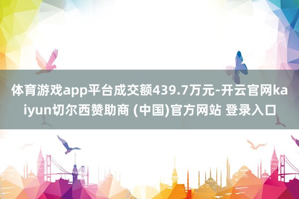 体育游戏app平台成交额439.7万元-开云官网kaiyun切尔西赞助商 (中国)官方网站 登录入口